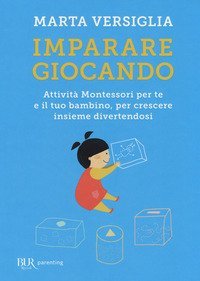 Imparare giocando. Attivit&agrave; Montessori per te e il tuo bambino, per crescere insieme divertendosi