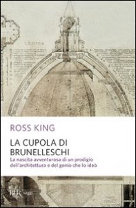 La cupola del Brunelleschi. La nascita avventurosa di un prodigio dell'architettura edel genio che lo ide&ograve;