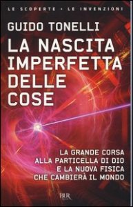 La nascita imperfetta delle cose. La grande corsa alla particella di Dio e la nuova fisica che cambier&agrave; il mondo