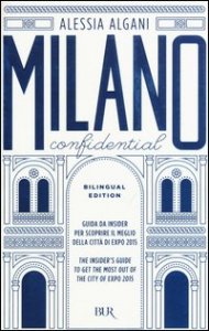 Milano Confidential. Guida da insider per scoprire il meglio della citt&agrave; di EXPO 2015. Ediz. italiana e inglese