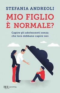 Mio figlio &egrave; normale? Capire gli adolescenti senza che loro debbano capire noi