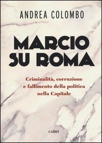 Marcio su Roma. Criminalit&agrave;, corruzione e fallimento della politica nella capitale