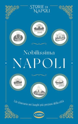 Nobilissima Napoli. Un itinerario nei luoghi pi&ugrave; preziosi della citt&agrave;