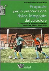 Proposte per la preparazione fisica integrata del calciatore. Esercitazioni di preparazione fisica attraverso attivit&agrave; calcistiche