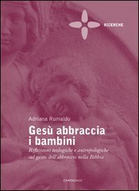 Ges&ugrave; abbraccia i bambini. Riflessioni teologiche e antropologiche sul gesto dell'abbraccio nella Bibbia