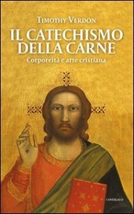 Il catechismo della carne. Corporeit&agrave; e arte cristiana