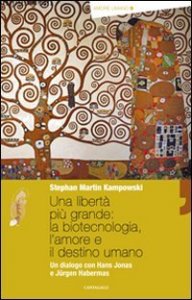 Una libert&agrave; pi&ugrave; grande: la biotecnologia, l'amore e il destino umano. Un dialogo con Hans Jonas e J&uuml;rgen Habermas