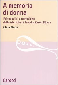 A memoria di donna - Psicoanalisi e narrazione dalle isteriche di Freud a Karen Blixen