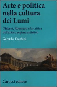 Arte e politica nella cultura dei Lumi. Diderot, Rousseau e la critica dell'antico regime artistico