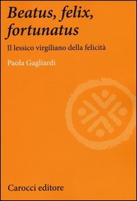 Beatus, felix, fortunatus. Il lessico virgiliano della felicit&agrave;