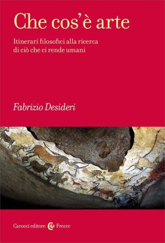 Che cos'&egrave; arte. Itinerari filosofici alla ricerca di ci&ograve; che ci rende umani