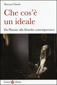 Che cos'&egrave; un ideale. Da Platone alla filosofia contemporanea