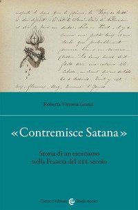 &laquo;Contremisce Satana&raquo;. Storia di un esorcismo nella Francia del XIX secolo