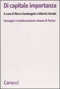 Di capitale importanza - Immagini e trasformazioni urbane di Torino