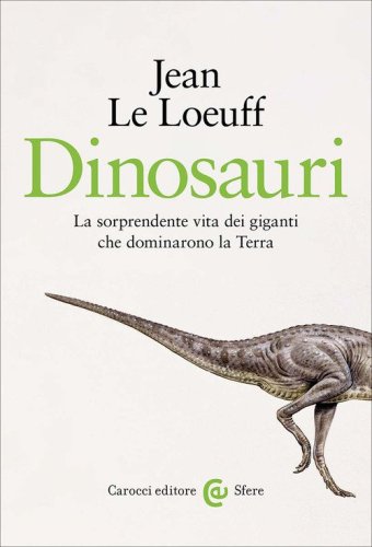Dinosauri. La sorprendente vita dei giganti che dominarono la Terra