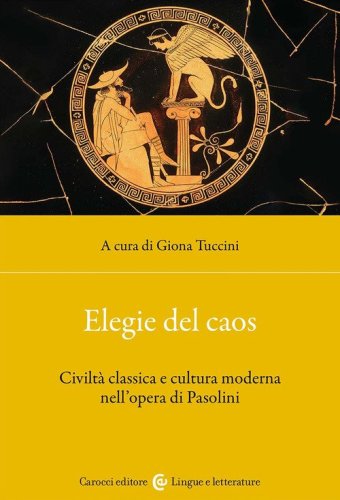 Elegie del caos. Civilt&agrave; classica e cultura moderna nell'opera di Pasolini