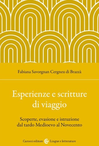 Esperienze e scritture di viaggio. Scoperte, evasione e istruzione dal tardo Medioevo al Novecento