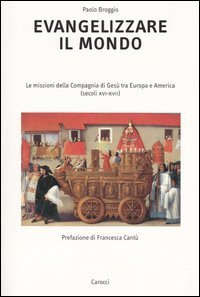 Evangelizzare il mondo - Le missioni della Compagnia di Ges&ugrave; tra Europa e America (secoli XVI-XVII)