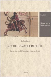 Gioie cavalleresche - Barbarie e civilt&agrave; fra epica e lirica medievale