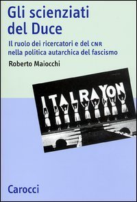 Gli scienziati del Duce - Il ruolo dei ricercatori e del CNR nella politica autarchica del fascismo
