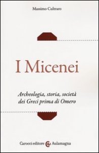 I micenei. Archeologia, storia, societ&agrave; dei Greci prima di Omero