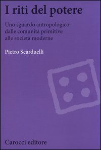 I riti del potere. Uno sguardo antropologico: dalle comunit&agrave; primitive alle societ&agrave; moderne