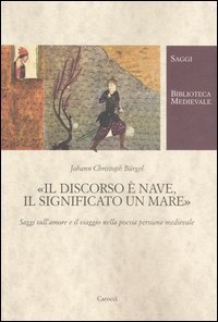 Il discorso &egrave; nave, il significato un mare - Saggi sull'amore e il viaggio nella poesia persiana medievale