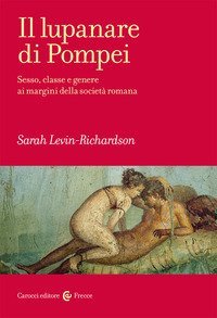 Il lupanare di Pompei. Sesso, classe e genere ai margini della societ&agrave; romana