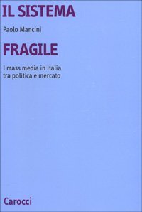 Il sistema fragile - I mass media in Italia tra politica e mercato