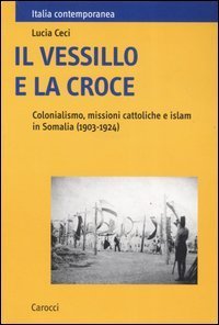 Il vessillo e la croce - Colonialismo, missioni cattoliche e islam in Somalia (1903-1924)