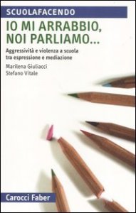 Io mi arrabbio, noi parliamo... Aggressivit&agrave; e violenza a scuola tra espressione e mediazione