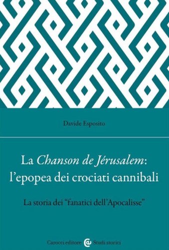 La Chanson de J&eacute;rusalem: l'epopea dei Crociati cannibali. La storia dei &laquo;fanatici dell'Apocalisse&raquo;