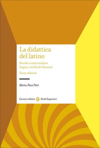 La didattica del latino. Perch&eacute; e come studiare lingua e civilt&agrave; dei romani