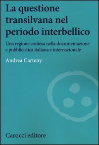 La questione transilvana nel periodo interbellico. Una regione contesa nella documentazione e pubblicistica italiana e internazionale