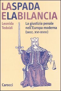 La spada e la bilancia - La giustizia penale nell'Europa moderna (secc. XVI-XVIII)