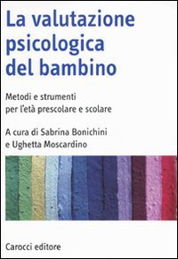La valutazione psicologica del bambino. Metodi e strumenti per l'et&agrave; prescolare e scolare