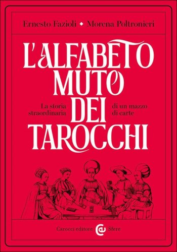 L'alfabeto muto dei tarocchi. La storia straordinaria di un mazzo di carte