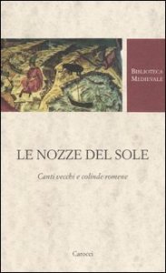 Le nozze del Sole - Canti vecchi e colinde romene. Testo romeno a fronte