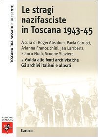 Le stragi nazifasciste in Toscana 1943-1945. Con CD-ROM. Vol. 2: Guida alle fonti archivistiche. Gli archivi italiani e alleati. - Guida alle fonti archivistiche. Gli archivi italiani e alleati