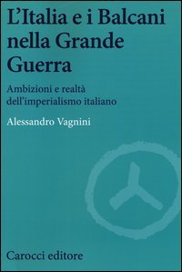 L'Italia e i Balcani nella grande guerra. Ambizioni e realt&agrave; dell'imperialismo italiano