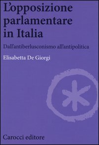 L'opposizione parlamentare in Italia. Dall'antiberlusconisrno all'antipolitica