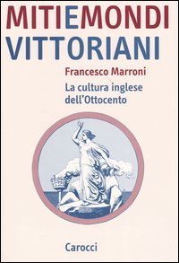 Miti e mondi vittoriani - La cultura inglese dell'Ottocento