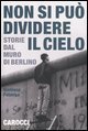 Non si pu&ograve; dividere il cielo - Storie dal muro di Berlino