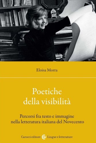 Poetiche della visibilit&agrave;. Percorsi fra testo e immagine nella letteratura italiana del Novecento