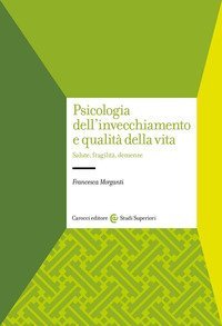 Psicologia dell'invecchiamento e qualit&agrave; della vita. Salute, fragilit&agrave;, demenze