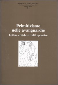 Ricerche di storia dell'arte. Vol. 81: Primitivismo nelle avanguardie. Letture critiche e realt&agrave; operativa. - Primitivismo nelle avanguardie. Letture critiche e realt&agrave; operativa