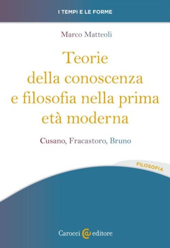 Teorie della conoscenza e filosofia nella prima et&agrave; moderna. Cusano, Fracastoro, Bruno