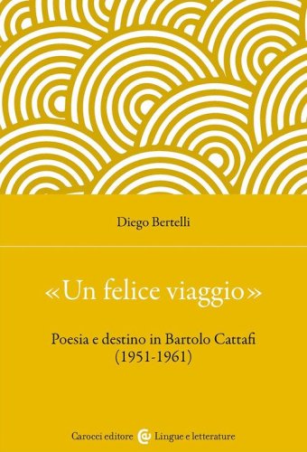 &laquo;Un felice viaggio&raquo;. Poesia e destino in Bartolo Cattafi (1951-1961)