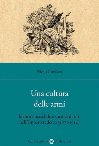 Una cultura delle armi. Identit&agrave; maschile e societ&agrave; di tiro nell'Impero tedesco (1871-1914)