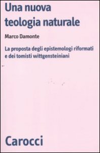 Una nuova teologia naturale - La proposta degli epistemologi riformati e dei tomisti wittgensteiniani